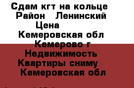 Сдам кгт на кольце. › Район ­ Ленинский › Цена ­ 8 000 - Кемеровская обл., Кемерово г. Недвижимость » Квартиры сниму   . Кемеровская обл.